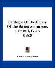 Catalogue Of The Library Of The Boston Athenaeum, 1807-1871, Part 5 (1882)