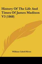 History Of The Life And Times Of James Madison V3 (1868)