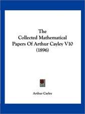 The Collected Mathematical Papers Of Arthur Cayley V10 (1896)