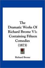 The Dramatic Works Of Richard Brome V1