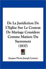 De La Juridiction De L'Eglise Sur Le Contrat De Mariage Considere Comme Matiere Du Sacrement (1837)