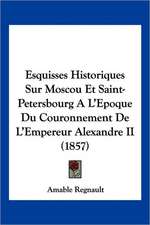 Esquisses Historiques Sur Moscou Et Saint-Petersbourg A L'Epoque Du Couronnement De L'Empereur Alexandre II (1857)