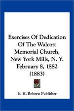 Exercises Of Dedication Of The Walcott Memorial Church, New York Mills, N. Y. February 8, 1882 (1883)