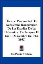 Discurso Pronunciado En La Solemne Inaugurarion De Los Estudios De La Universidad De Zaragoza El Dia 1 De Octubre De 1862 (1862)