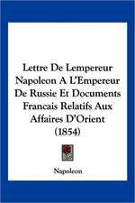 Lettre De Lempereur Napoleon A L'Empereur De Russie Et Documents Francais Relatifs Aux Affaires D'Orient (1854)