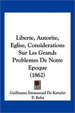 Liberte, Autorite, Eglise, Considerations Sur Les Grands Problemes De Notre Epoque (1862)