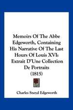 Memoirs Of The Abbe Edgeworth, Containing His Narrative Of The Last Hours Of Louis XVI