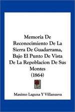 Memoria De Reconocimiento De La Sierra De Guadarrama, Bajo El Punto De Vista De La Repoblacion De Sus Montes (1864)