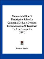 Memoria Militar Y Descriptiva Sobre La Campana De La 3 Division Expedicionaria Al Territorio De Los Ranqueles (1881)