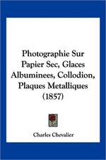 Photographie Sur Papier Sec, Glaces Albuminees, Collodion, Plaques Metalliques (1857)