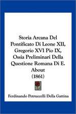 Storia Arcana Del Pontificato Di Leone XII, Gregorio XVI Pio IX, Ossia Preliminari Della Questione Romana Di E. About (1861)