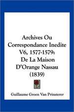 Archives Ou Correspondance Inedite V6, 1577-1579