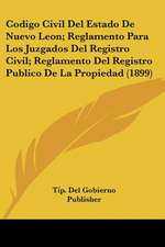 Codigo Civil Del Estado De Nuevo Leon; Reglamento Para Los Juzgados Del Registro Civil; Reglamento Del Registro Publico De La Propiedad (1899)