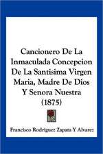 Cancionero De La Inmaculada Concepcion De La Santisima Virgen Maria, Madre De Dios Y Senora Nuestra (1875)