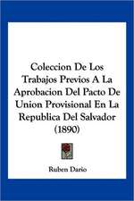 Coleccion De Los Trabajos Previos A La Aprobacion Del Pacto De Union Provisional En La Republica Del Salvador (1890)