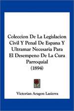 Coleccion De La Legislacion Civil Y Penal De Espana Y Ultramar Necesaria Para El Desempeno De La Cura Parroquial (1894)