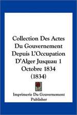 Collection Des Actes Du Gouvernement Depuis L'Occupation D'Alger Jusquau 1 Octobre 1834 (1834)