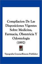 Compilacion De Las Disposiciones Vigentes Sobre Medicina, Farmacia, Obstetricia Y Odontologia (1892)