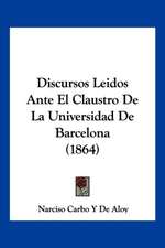 Discursos Leidos Ante El Claustro De La Universidad De Barcelona (1864)