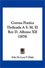 Corona Poetica Dedicada A S. M. El Rey D. Alfonso XII (1878)