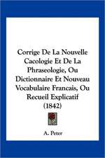 Corrige De La Nouvelle Cacologie Et De La Phraseologie, Ou Dictionnaire Et Nouveau Vocabulaire Francais, Ou Recueil Explicatif (1842)