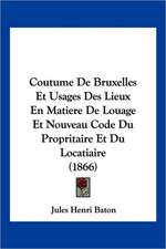 Coutume De Bruxelles Et Usages Des Lieux En Matiere De Louage Et Nouveau Code Du Propritaire Et Du Locatiaire (1866)