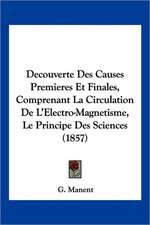 Decouverte Des Causes Premieres Et Finales, Comprenant La Circulation De L'Electro-Magnetisme, Le Principe Des Sciences (1857)