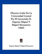 Discurso Leido En La Universidad Central Por El Licenciado D. Eugenio Miguel Y Miguel Monasterio (1860)