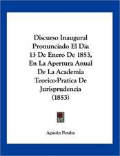 Discurso Inaugural Pronunciado El Dia 13 De Enero De 1853, En La Apertura Anual De La Academia Teorico-Pratica De Jurisprudencia (1853)