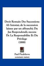 Droit Romain Des Successions Ab Intestat; de la succession laissee par un affranchi; Du Jus Respondendi; success De La Responsabilite Et Du Privilege (1888)