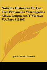 Noticias Historicas De Las Tres Provincias Vascongadas Alava, Guipuzcoa Y Vizcaya V3, Part 3 (1807)