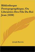 Bibliotheque Protypographique, Ou Librairies Des Fils Du Roi Jean (1830)