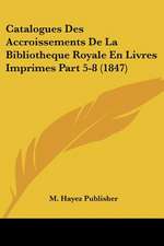 Catalogues Des Accroissements De La Bibliotheque Royale En Livres Imprimes Part 5-8 (1847)