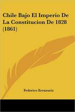 Chile Bajo El Imperio De La Constitucion De 1828 (1861)