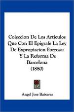 Coleccion De Los Articulos Que Con El Epigrafe La Ley De Expropiacion Forzosa