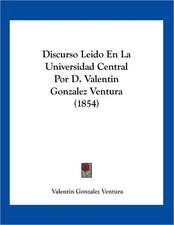 Discurso Leido En La Universidad Central Por D. Valentin Gonzalez Ventura (1854)