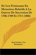 De Lex Frisionum En Memoires Relatifs A La Guerre De Succesion De 1706-1709 Et 1711 (1866)