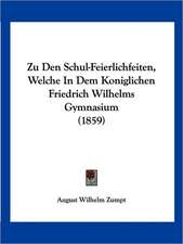 Zu Den Schul-Feierlichfeiten, Welche In Dem Koniglichen Friedrich Wilhelms Gymnasium (1859)