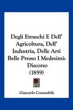 Degli Etruschi E Dell' Agricoltura, Dell' Industria, Delle Arti Belle Presso I Medesimi