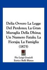 Delia Ovvero La Legge Del Perdono; La Gran Muraglia Della Dhina; Un Numero Fatale; La Fioraja; La Famiglia (1875)