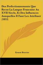 Des Perfectionnements Que Recut La Langue Francaise Au XVII Siecle, Et Des Influences Auxquelles Il Faut Les Attribuer (1853)