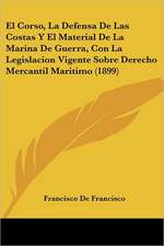 El Corso, La Defensa De Las Costas Y El Material De La Marina De Guerra, Con La Legislacion Vigente Sobre Derecho Mercantil Maritimo (1899)