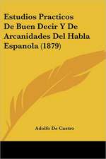 Estudios Practicos De Buen Decir Y De Arcanidades Del Habla Espanola (1879)