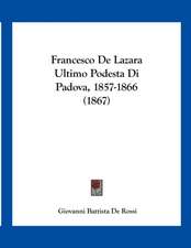 Francesco De Lazara Ultimo Podesta Di Padova, 1857-1866 (1867)