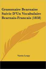 Grammaire Bearnaise Suivie D'Un Vocabulaire Bearnais-Francais (1858)