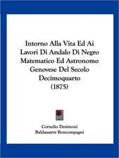 Intorno Alla Vita Ed Ai Lavori Di Andalo Di Negro Matematico Ed Astronomo Genovese Del Secolo Decimoquarto (1875)