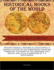 Primary Sources, Historical Collections: A General History of the Sabbatarian Churches; Embracing Accounts of the Armenian, East Indian, And, with a F