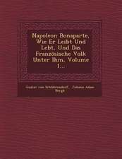 Napoleon Bonaparte, Wie Er Leibt Und Lebt, Und Das Franzosische Volk Unter Ihm, Volume 1...