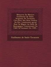 M�moires De Messire Guillaume De Saulx, Seigneur De Tavannes, Chevalier Des Deux Ordres Du Roi, Lieutenant-g�n�ral Pour Sa Majest