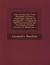 Une Lecture Par Jour: Mosaique Litt Raire, Historique, Morale Et Religieuse: Compos E de 365 Pi Ces Extraites Des Prosateurs Fran Ais Ancien